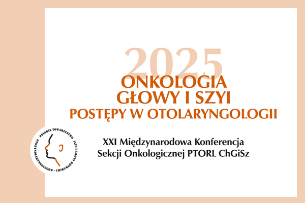 XXI Międzynarodowa Konferencja Sekcji Onkologicznej Polskiego Towarzystwa Otolaryngologów Chirurgów Głowy i Szyi: „Onkologia Głowy i Szyi 2025. Postępy w Otolaryngologii”